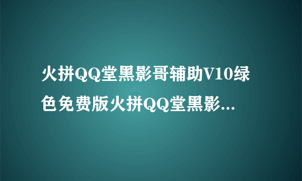火拼QQ堂黑影哥辅助V10绿色免费版火拼QQ堂黑影哥辅助V10绿色免费版功能简介