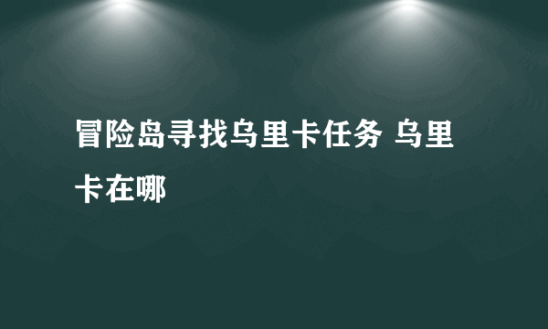 冒险岛寻找乌里卡任务 乌里卡在哪
