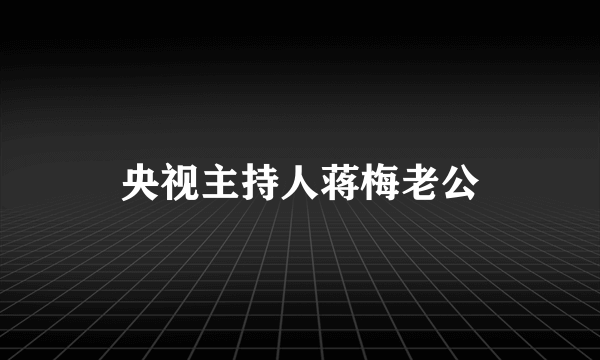 央视主持人蒋梅老公