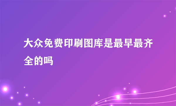 大众免费印刷图库是最早最齐全的吗