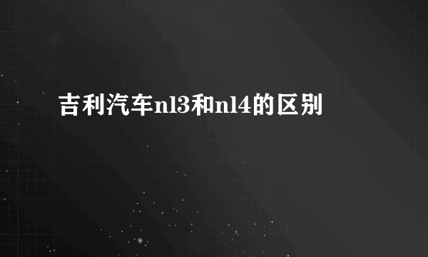 吉利汽车nl3和nl4的区别