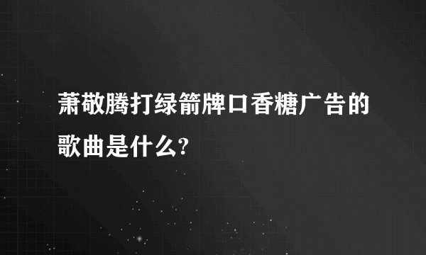 萧敬腾打绿箭牌口香糖广告的歌曲是什么?
