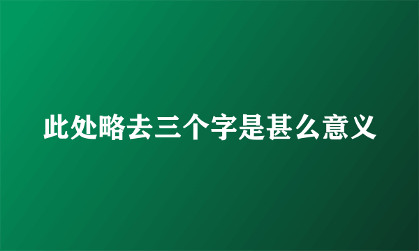 此处略去三个字是甚么意义