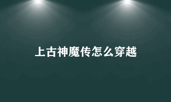 上古神魔传怎么穿越