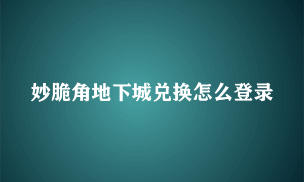 妙脆角地下城兑换怎么登录