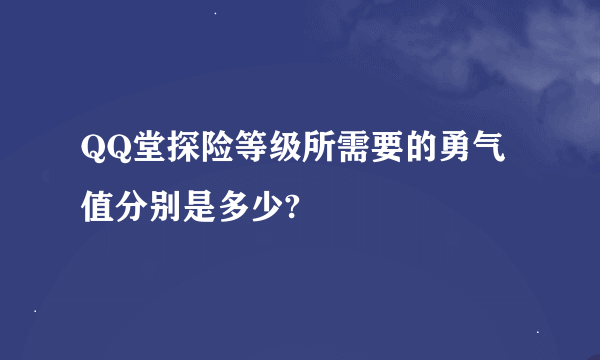 QQ堂探险等级所需要的勇气值分别是多少?