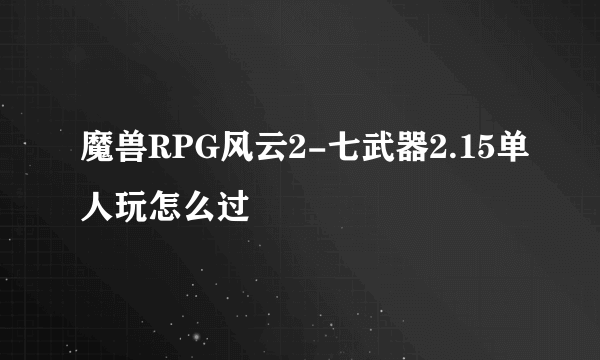 魔兽RPG风云2-七武器2.15单人玩怎么过