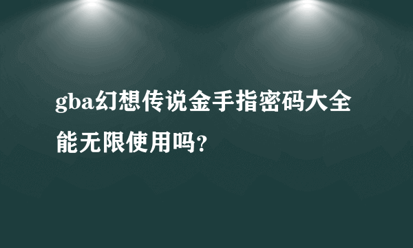gba幻想传说金手指密码大全能无限使用吗？