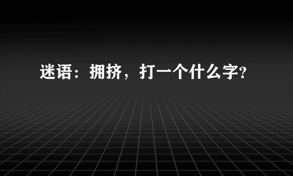 迷语：拥挤，打一个什么字？