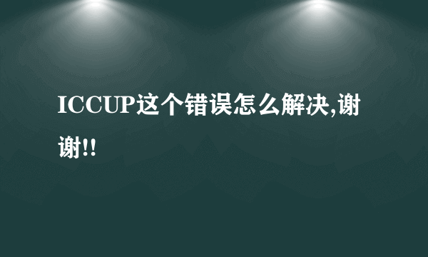 ICCUP这个错误怎么解决,谢谢!!