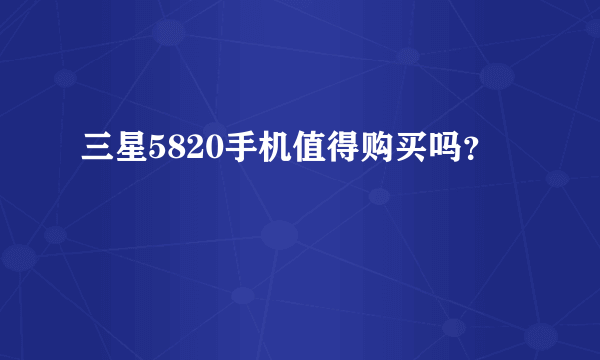 三星5820手机值得购买吗？