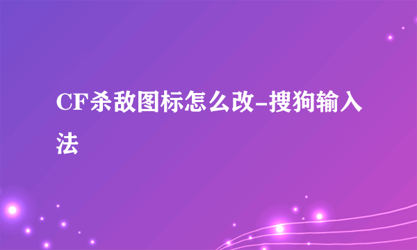 CF杀敌图标怎么改-搜狗输入法