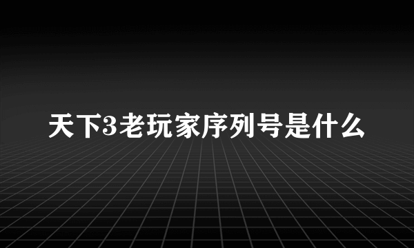 天下3老玩家序列号是什么