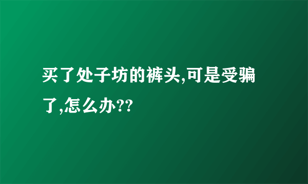 买了处子坊的裤头,可是受骗了,怎么办??