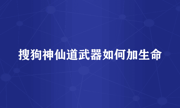 搜狗神仙道武器如何加生命