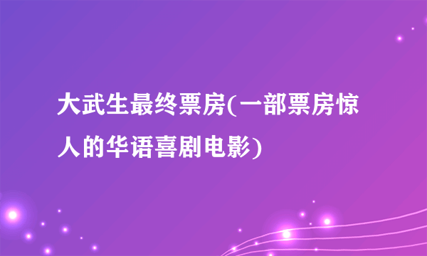 大武生最终票房(一部票房惊人的华语喜剧电影)