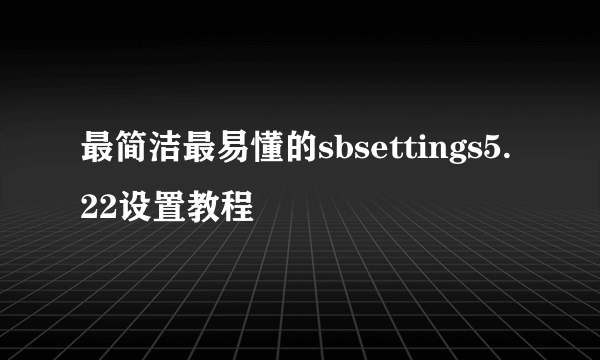 最简洁最易懂的sbsettings5.22设置教程