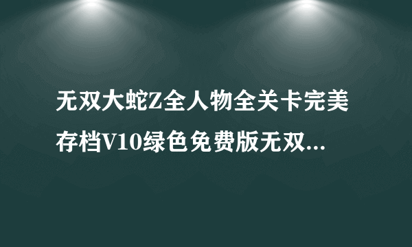 无双大蛇Z全人物全关卡完美存档V10绿色免费版无双大蛇Z全人物全关卡完美存档V10绿色免费版功能简介