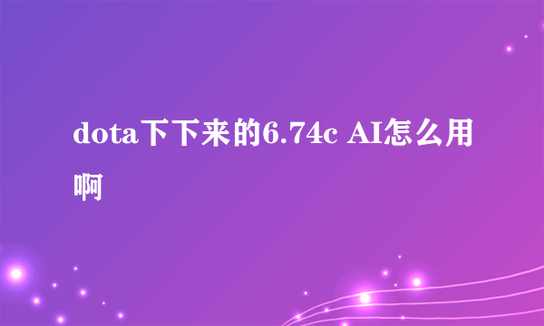 dota下下来的6.74c AI怎么用啊