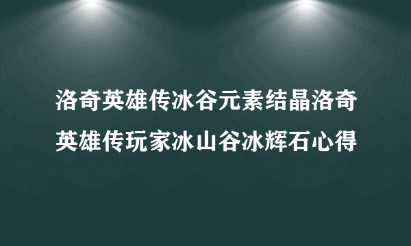 洛奇英雄传冰谷元素结晶洛奇英雄传玩家冰山谷冰辉石心得