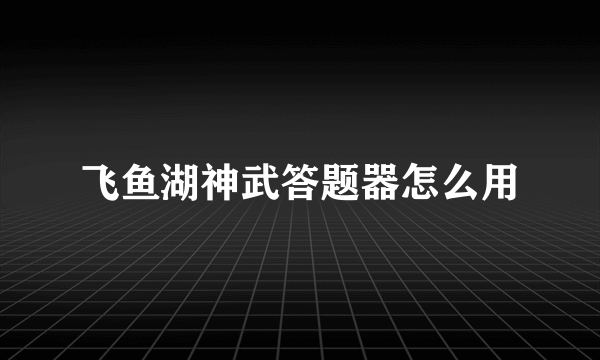 飞鱼湖神武答题器怎么用