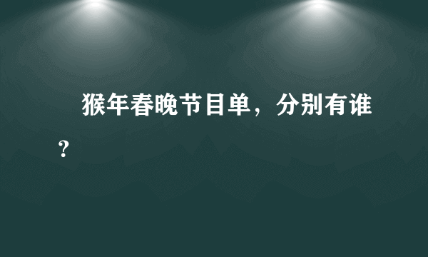 ↘猴年春晚节目单，分别有谁？