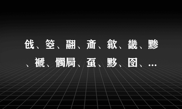 戗、箜、翮、齑、歙、畿、黪、褫、髑屙、虿、黟、囹、簟、蟊、豳、綮、蠡、瀹、蠛、躔。 谢谢字谁知道