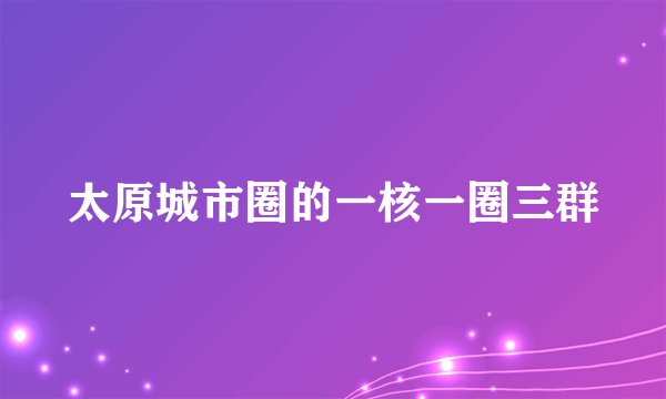 太原城市圈的一核一圈三群