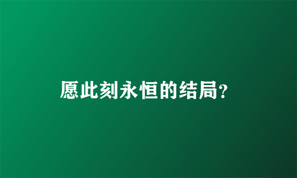 愿此刻永恒的结局？