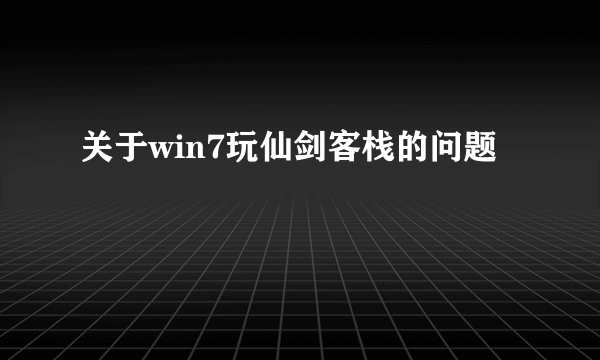 关于win7玩仙剑客栈的问题