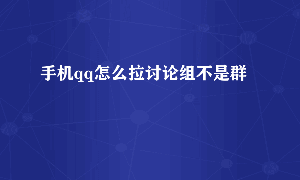 手机qq怎么拉讨论组不是群