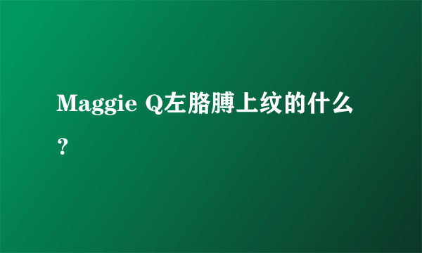 Maggie Q左胳膊上纹的什么？