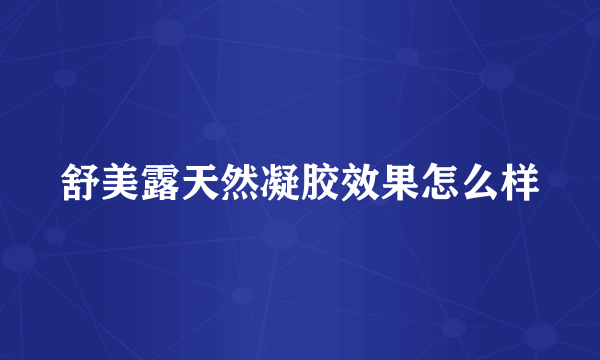 舒美露天然凝胶效果怎么样