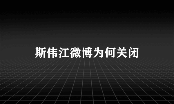 斯伟江微博为何关闭