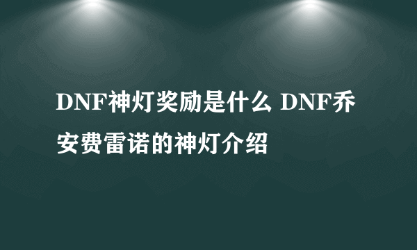 DNF神灯奖励是什么 DNF乔安费雷诺的神灯介绍