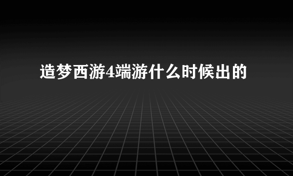 造梦西游4端游什么时候出的