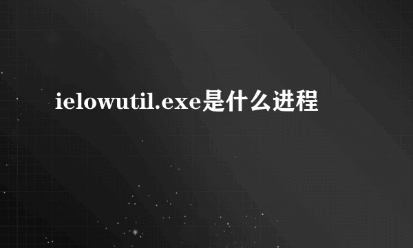 ielowutil.exe是什么进程