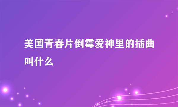 美国青春片倒霉爱神里的插曲叫什么