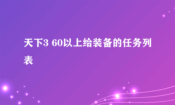 天下3 60以上给装备的任务列表