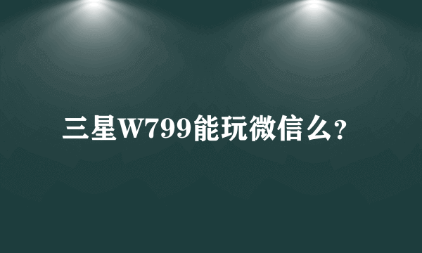三星W799能玩微信么？