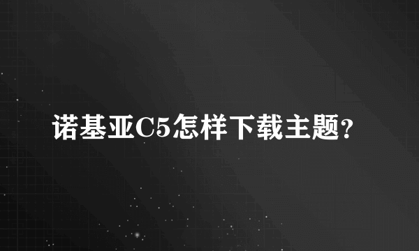 诺基亚C5怎样下载主题？
