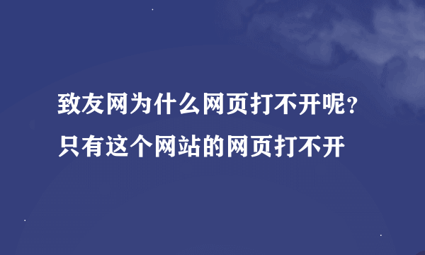 致友网为什么网页打不开呢？只有这个网站的网页打不开