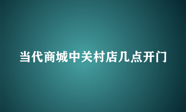 当代商城中关村店几点开门