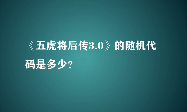 《五虎将后传3.0》的随机代码是多少？