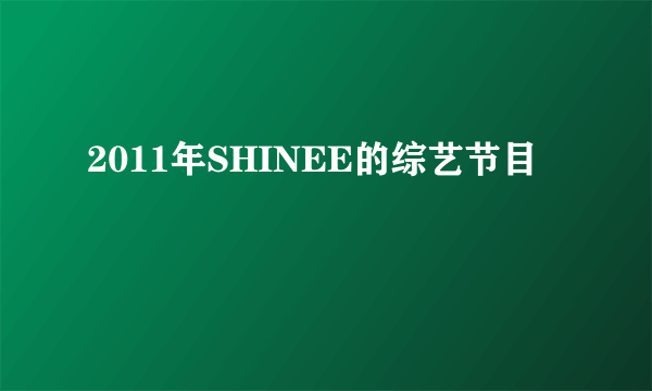 2011年SHINEE的综艺节目