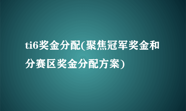 ti6奖金分配(聚焦冠军奖金和分赛区奖金分配方案)