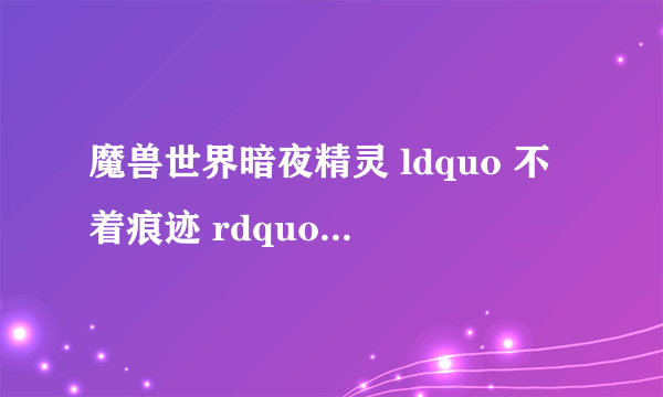 魔兽世界暗夜精灵 ldquo 不着痕迹 rdquo 任务怎么做?