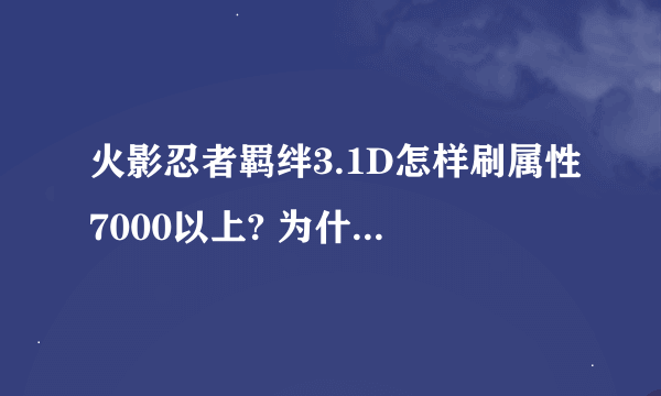 火影忍者羁绊3.1D怎样刷属性7000以上? 为什么相同的388等级我5500多和别人7800多的差距那么大？