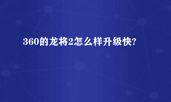 360的龙将2怎么样升级快?