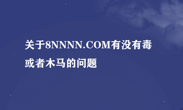 关于8NNNN.COM有没有毒或者木马的问题
